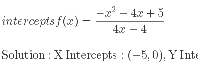 The intercepts of f(x)=(-x^2-4x+5)/(4x-4) is X Intercepts: (-5,0),Y Intercepts: (0,-5/4)